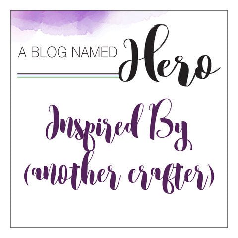 A Blog Named Hero Challenge: Inspired By (Another Crafter) - Hero Arts